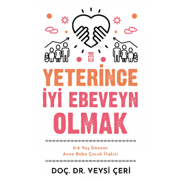 Yeterince İyi Ebeveyn Olmak ;0-6 Yaş Dönemi Anne Baba Çocuk İlişkisi