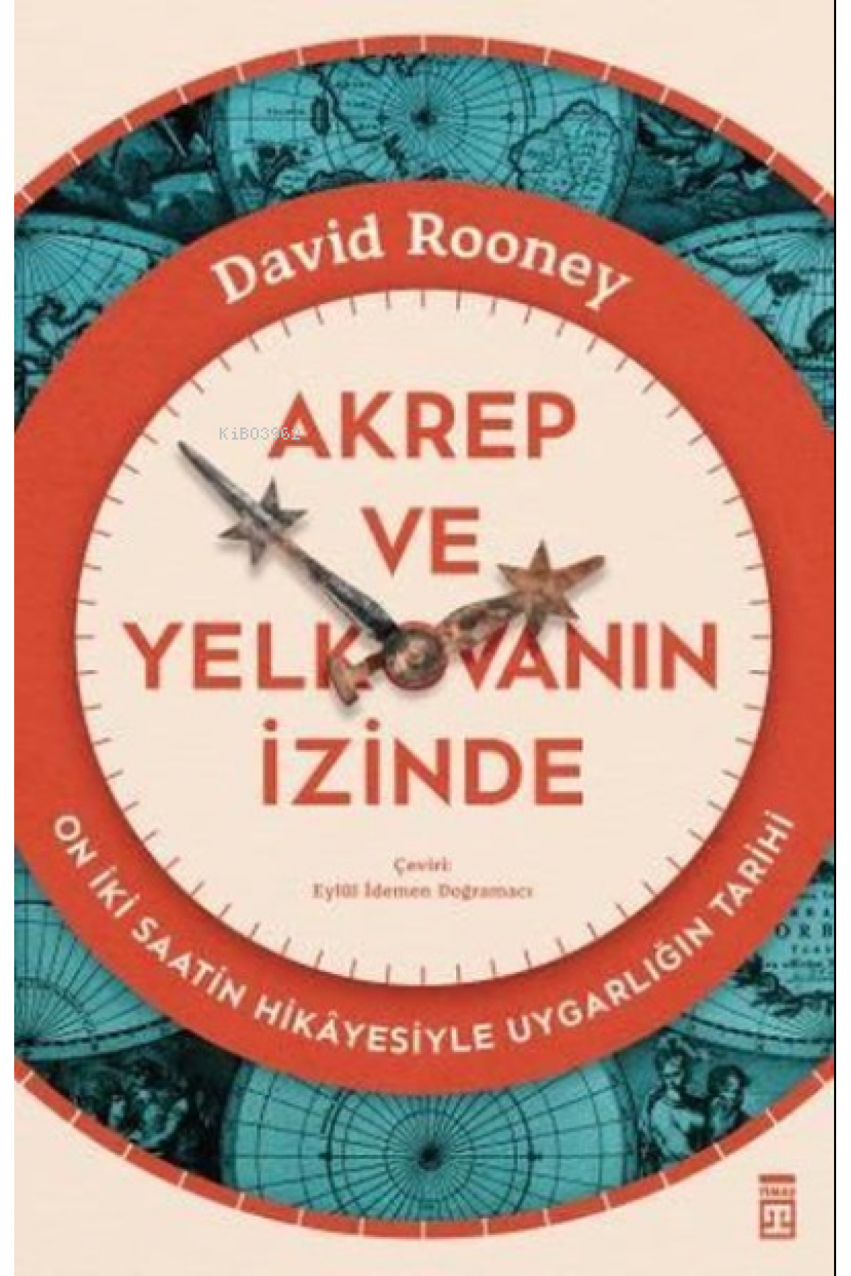 Akrep ve Yelkovanın İzinde - On İki Saatin Hikayesiyle Uygarlığın Tarihi