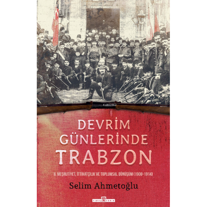 Devrim Günlerinde  Trabzon;II. Meşrutiyet,  İttihatçılık ve Toplumsal Dönüşüm (1908-1914)