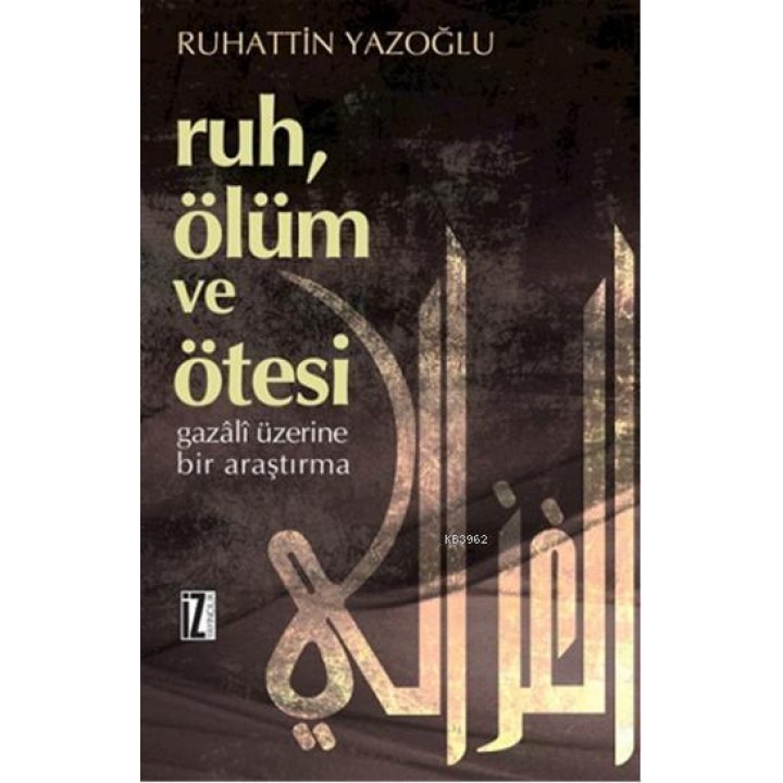 Ruh, Ölüm ve Ötesi; Gazâlî Üzerine Bir Araştırma